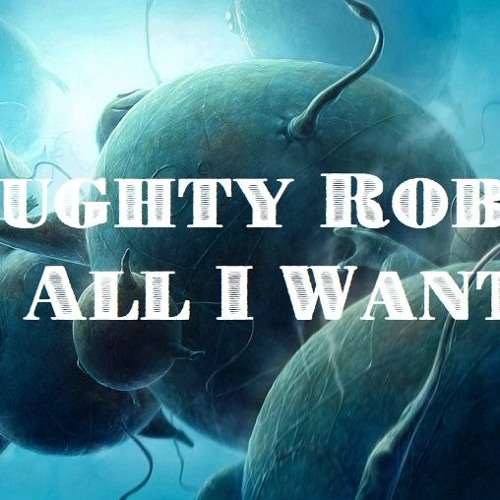 Naughty Robot - All I Want