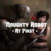 Naughty Robot - At First
